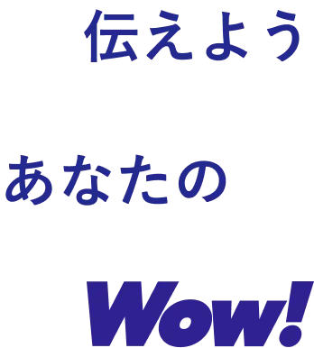 伝えよう あなたのWow!